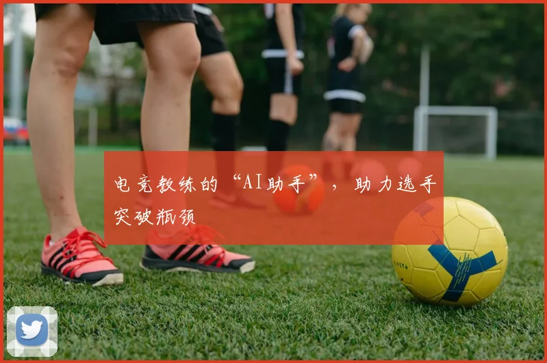 电竞教练的“AI助手”,助力选手突破瓶颈