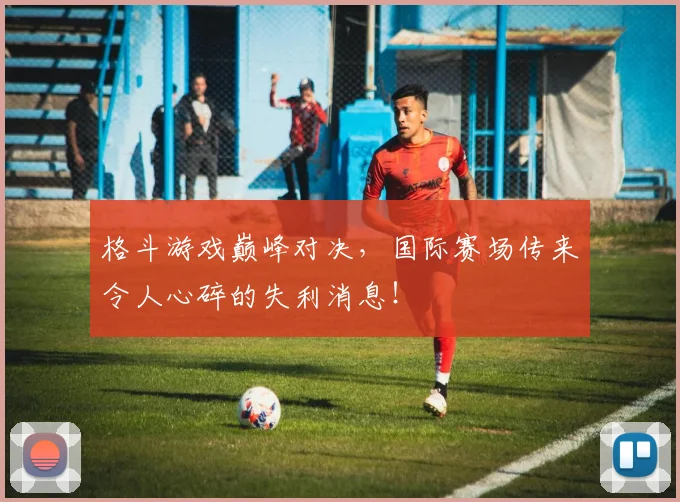 格斗游戏巅峰对决,国际赛场传来令人心碎的失利消息!