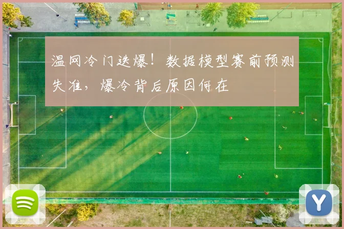 温网冷门迭爆！数据模型赛前预测失准，爆冷背后原因何在