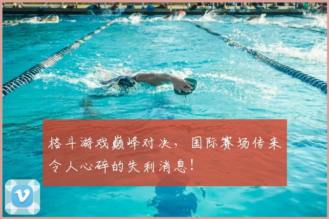 格斗游戏巅峰对决，国际赛场传来令人心碎的失利消息！