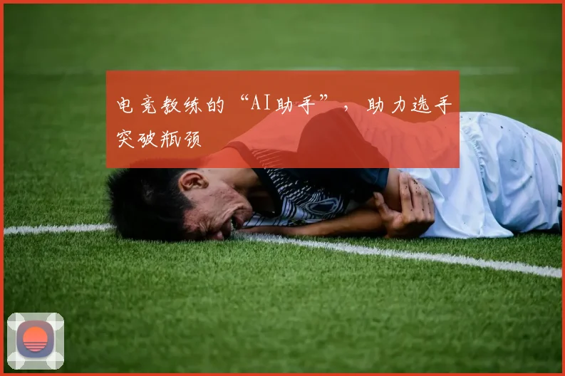 电竞教练的“AI助手”，助力选手突破瓶颈