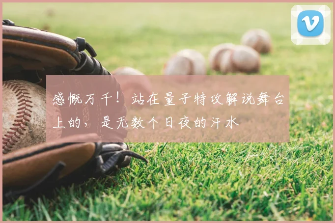感慨万千！站在量子特攻解说舞台上的，是无数个日夜的汗水