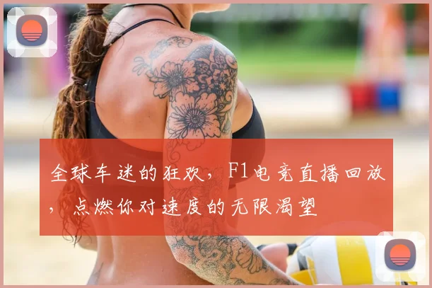 全球车迷的狂欢，F1电竞直播回放，点燃你对速度的无限渴望