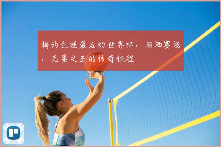 梅西生涯最后的世界杯，泪洒赛场，无冕之王的传奇征程