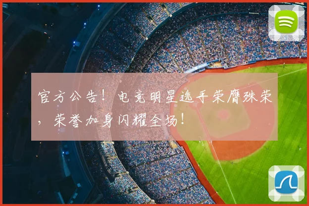 官方公告！电竞明星选手荣膺殊荣，荣誉加身闪耀全场！