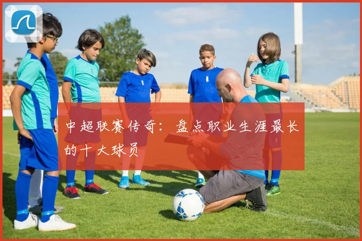 中超联赛传奇：盘点职业生涯最长的十大球员